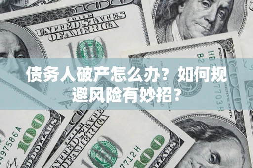 北京债务人破产怎么办？如何规避风险有妙招？