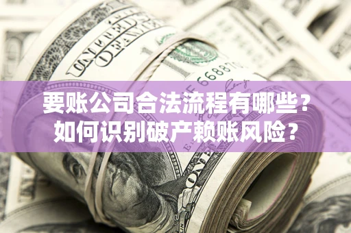 北京要账公司合法流程有哪些？如何识别破产赖账风险？
