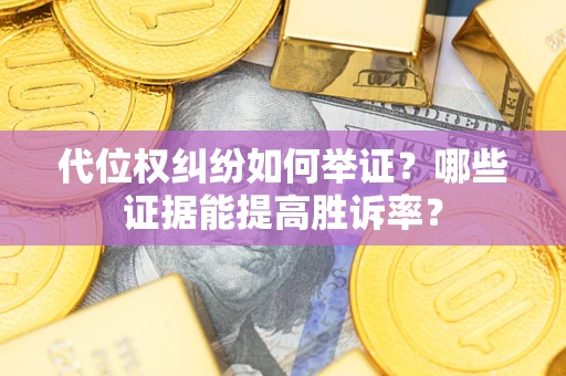 北京代位权纠纷如何举证？哪些证据能提高胜诉率？