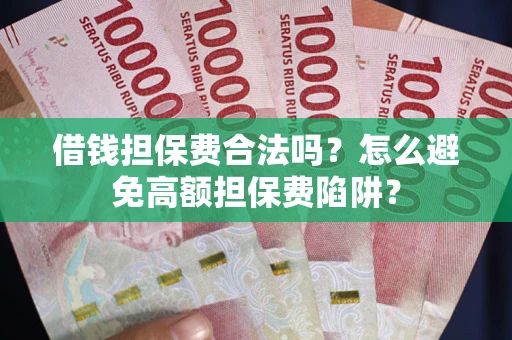 北京借钱担保费合法吗？怎么避免高额担保费陷阱？