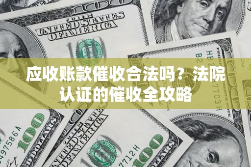 北京应收账款催收合法吗？法院认证的催收全攻略