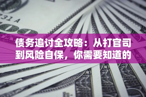 北京债务追讨全攻略：从打官司到风险自保，你需要知道的法律智慧