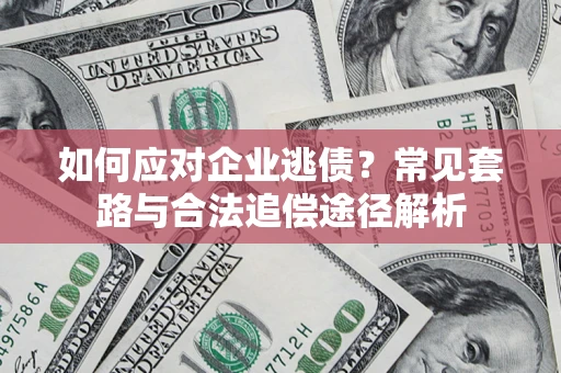 北京如何应对企业逃债？常见套路与合法追偿途径解析