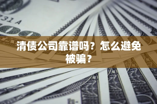 北京清债公司靠谱吗？怎么避免被骗？