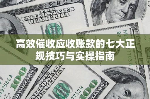 北京高效催收应收账款的七大正规技巧与实操指南
