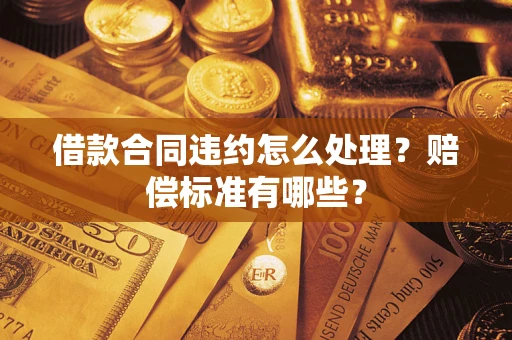 北京借款合同违约怎么处理？赔偿标准有哪些？