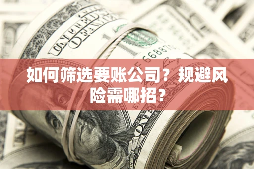 北京如何筛选要账公司？规避风险需哪招？
