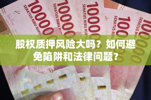 北京股权质押风险大吗？如何避免陷阱和法律问题？