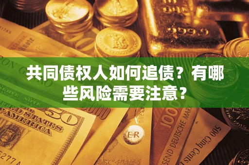 北京共同债权人如何追债？有哪些风险需要注意？