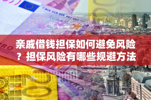 北京亲戚借钱担保如何避免风险？担保风险有哪些规避方法？