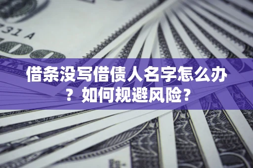 北京借条没写借债人名字怎么办？如何规避风险？