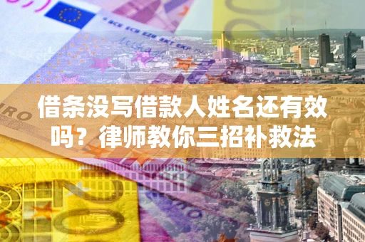 北京借条没写借款人姓名还有效吗？律师教你三招补救法