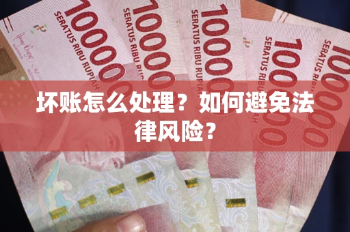 北京坏账怎么处理？如何避免法律风险？