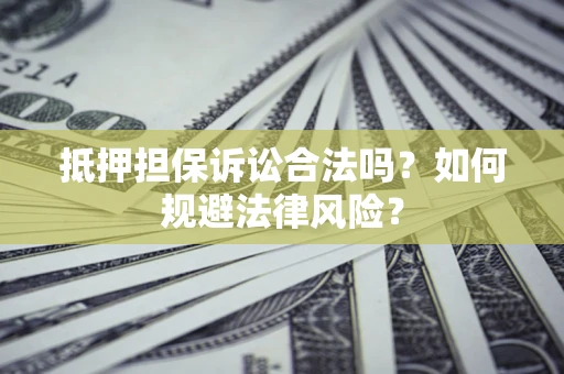 北京抵押担保诉讼合法吗？如何规避法律风险？