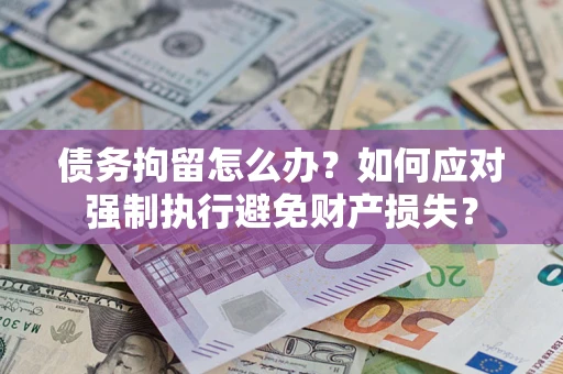 北京债务拘留怎么办？如何应对强制执行避免财产损失？