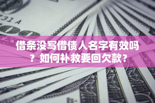 北京借条没写借债人名字有效吗？如何补救要回欠款？