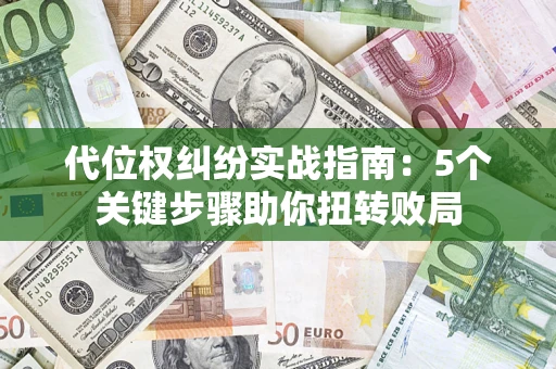 北京代位权纠纷实战指南：5个关键步骤助你扭转败局