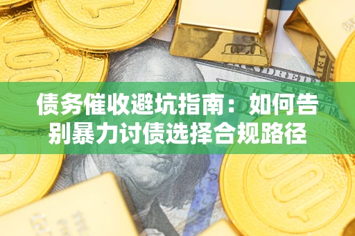 北京债务催收避坑指南：如何告别暴力讨债选择合规路径