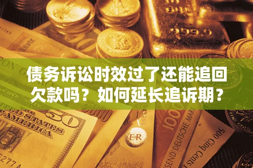 北京债务诉讼时效过了还能追回欠款吗？如何延长追诉期？