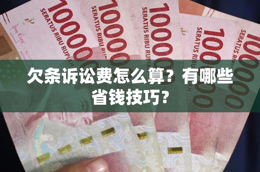 北京欠条诉讼费怎么算？有哪些省钱技巧？