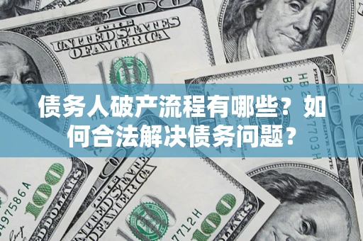 北京债务人破产流程有哪些？如何合法解决债务问题？