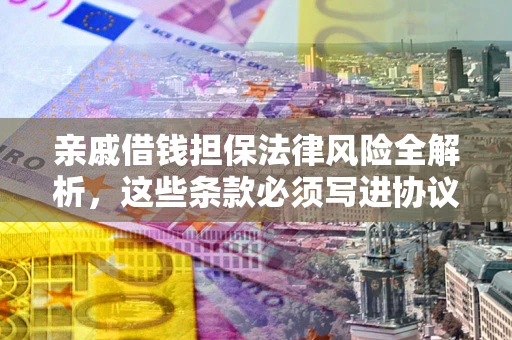 北京亲戚借钱担保法律风险全解析，这些条款必须写进协议