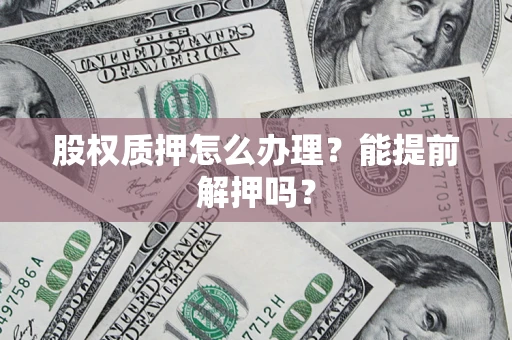 北京股权质押怎么办理？能提前解押吗？