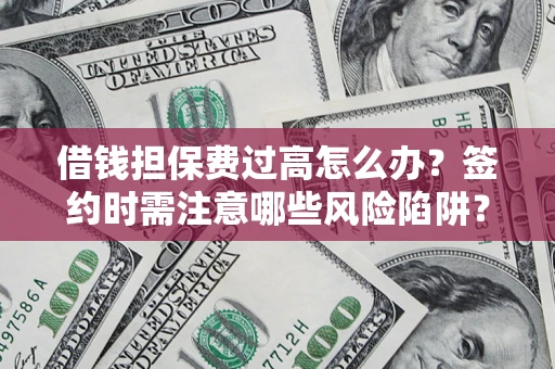 北京借钱担保费过高怎么办？签约时需注意哪些风险陷阱？