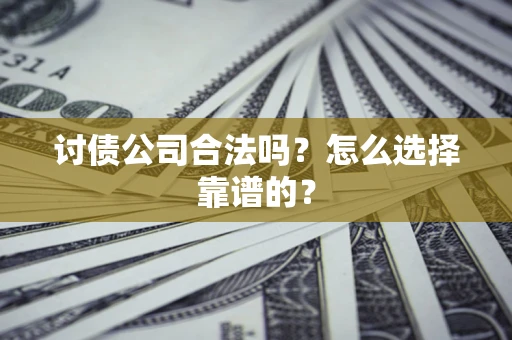 北京讨债公司合法吗？怎么选择靠谱的？