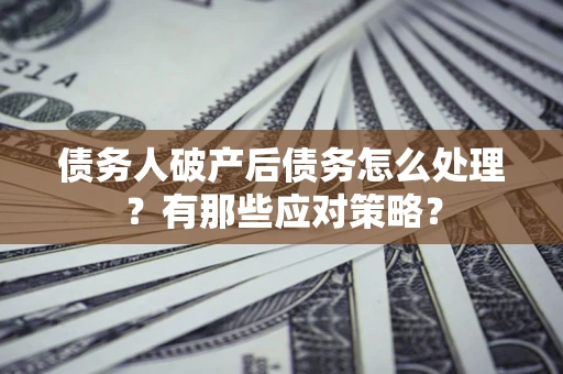 北京债务人破产后债务怎么处理？有那些应对策略？
