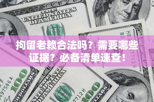 北京拘留老赖合法吗？需要哪些证据？必备清单速查！