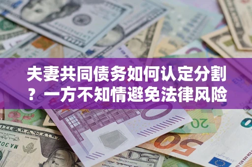 北京夫妻共同债务如何认定分割？一方不知情避免法律风险必看！