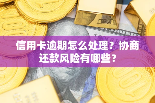 北京信用卡逾期怎么处理？协商还款风险有哪些？